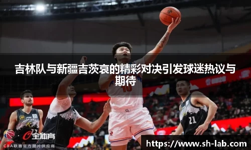 吉林队与新疆吉茨哀的精彩对决引发球迷热议与期待