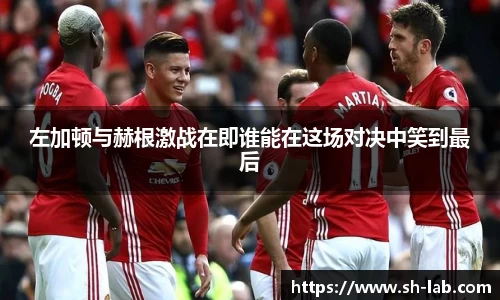 左加顿与赫根激战在即谁能在这场对决中笑到最后