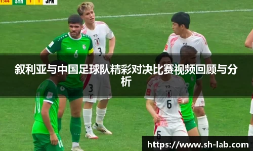 叙利亚与中国足球队精彩对决比赛视频回顾与分析