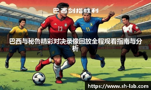 巴西与秘鲁精彩对决录像回放全程观看指南与分析