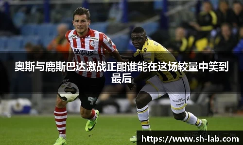 奥斯与鹿斯巴达激战正酣谁能在这场较量中笑到最后