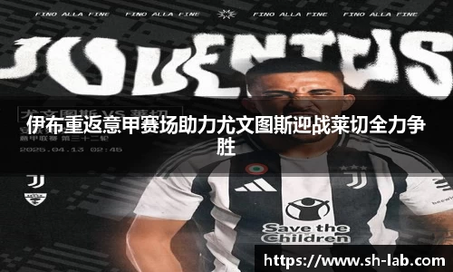 伊布重返意甲赛场助力尤文图斯迎战莱切全力争胜