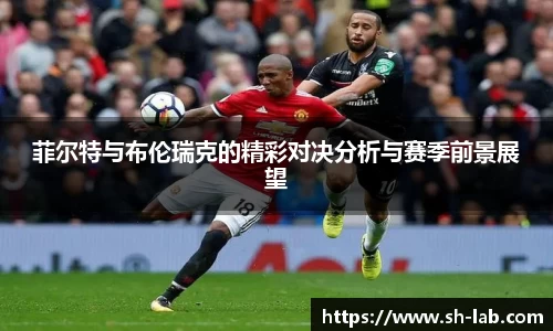 菲尔特与布伦瑞克的精彩对决分析与赛季前景展望