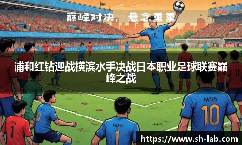 浦和红钻迎战横滨水手决战日本职业足球联赛巅峰之战