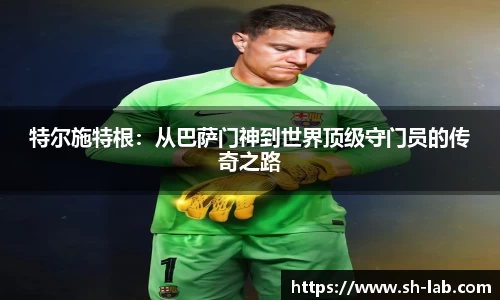 特尔施特根：从巴萨门神到世界顶级守门员的传奇之路