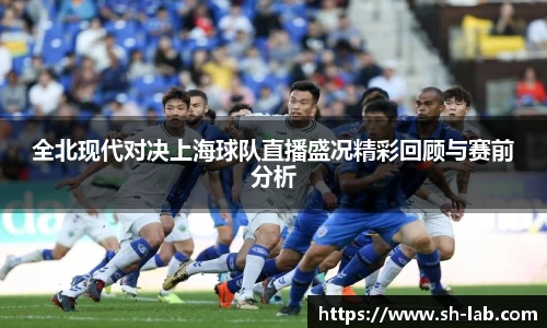全北现代对决上海球队直播盛况精彩回顾与赛前分析