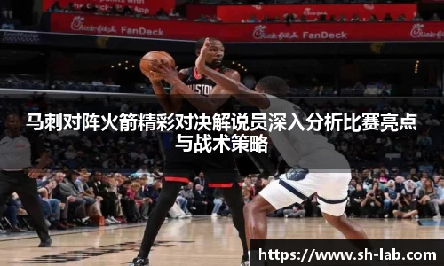 马刺对阵火箭精彩对决解说员深入分析比赛亮点与战术策略