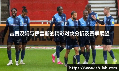 吉灵汉姆与伊普斯的精彩对决分析及赛季展望