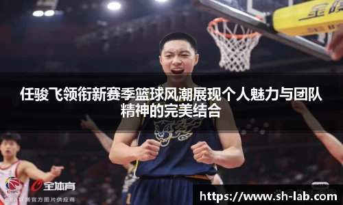 任骏飞领衔新赛季篮球风潮展现个人魅力与团队精神的完美结合