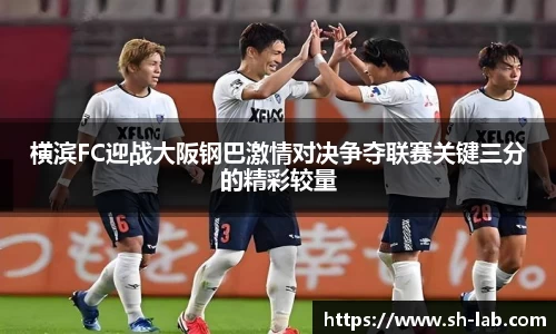 横滨FC迎战大阪钢巴激情对决争夺联赛关键三分的精彩较量