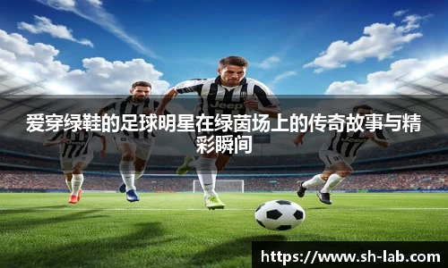 爱穿绿鞋的足球明星在绿茵场上的传奇故事与精彩瞬间