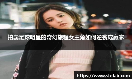 拍卖足球明星的奇幻旅程女主角如何逆袭成赢家