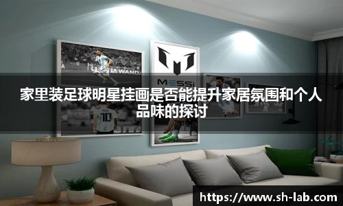家里装足球明星挂画是否能提升家居氛围和个人品味的探讨